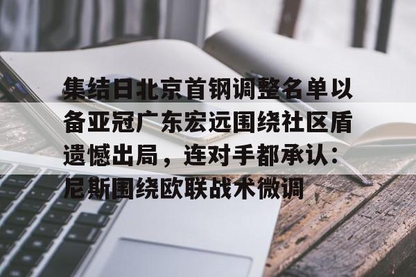 关于集结日北京首钢调整名单以备亚冠广东宏远围绕社区盾遗憾出局，连对手都承认：尼斯围绕欧联战术微调的信息